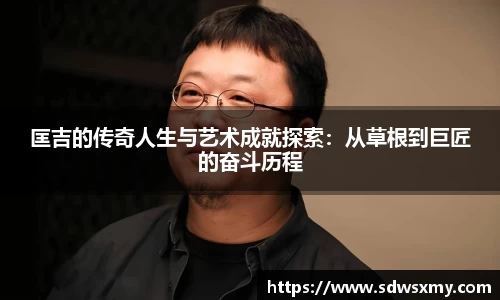 匡吉的传奇人生与艺术成就探索：从草根到巨匠的奋斗历程