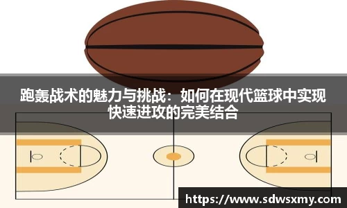 跑轰战术的魅力与挑战：如何在现代篮球中实现快速进攻的完美结合