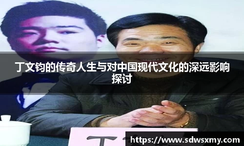 丁文钧的传奇人生与对中国现代文化的深远影响探讨