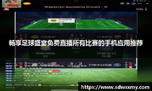 畅享足球盛宴免费直播所有比赛的手机应用推荐