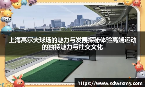 上海高尔夫球场的魅力与发展探秘体验高端运动的独特魅力与社交文化
