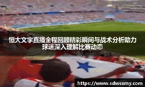 恒大文字直播全程回顾精彩瞬间与战术分析助力球迷深入理解比赛动态