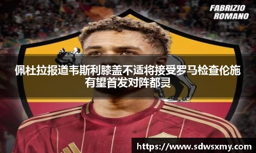 佩杜拉报道韦斯利膝盖不适将接受罗马检查伦施有望首发对阵都灵