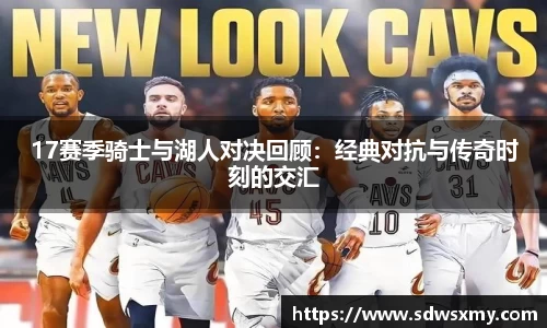 17赛季骑士与湖人对决回顾：经典对抗与传奇时刻的交汇