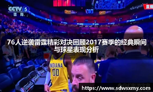 76人逆袭雷霆精彩对决回顾2017赛季的经典瞬间与球星表现分析