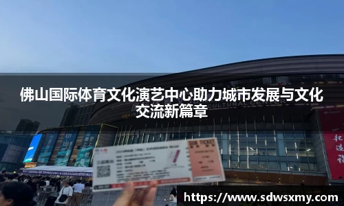 佛山国际体育文化演艺中心助力城市发展与文化交流新篇章
