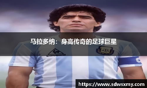 马拉多纳：身高传奇的足球巨星