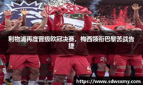 利物浦再度晋级欧冠决赛，梅西领衔巴黎苦战告捷